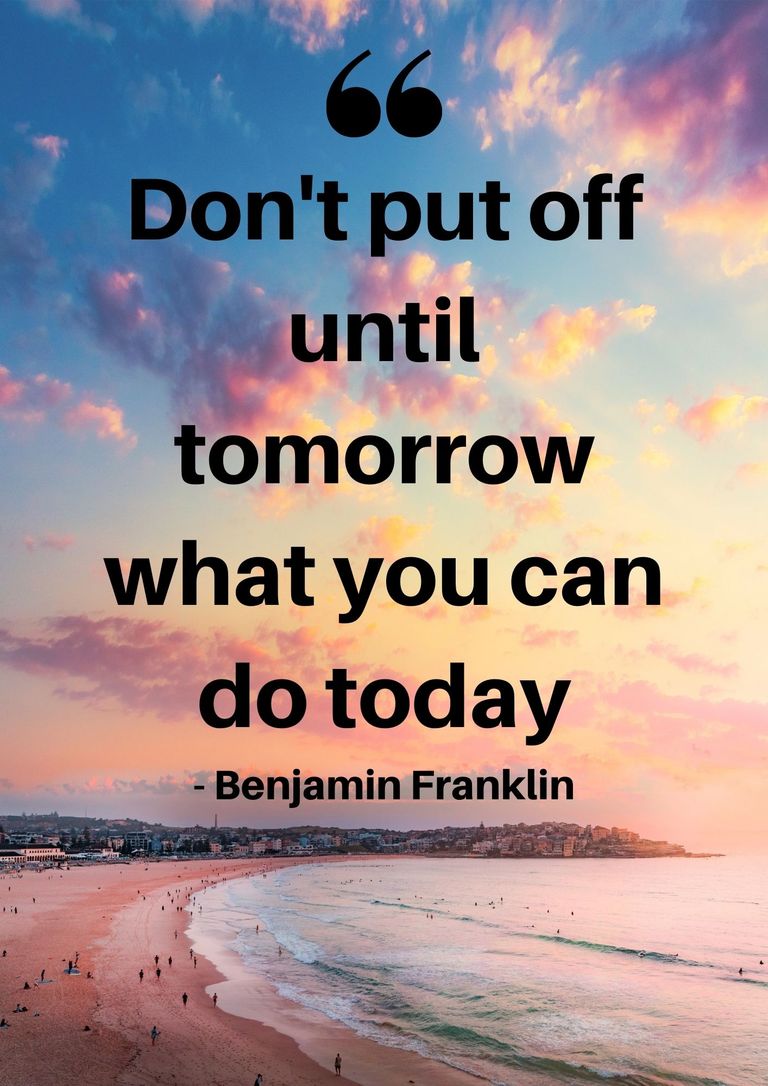 Don't put off until tomorrow what you can do today - Benjamin Franklin quote